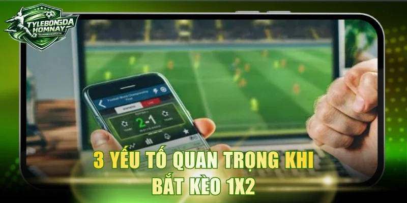 3 yếu tố quan trọng khi bắt kèo 1x2