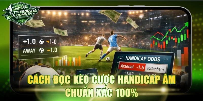 Cách đọc kèo cược Handicap âm chuẩn xác 100%