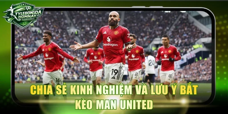 Chia sẻ kinh nghiệm và lưu ý bắt kèo Man United