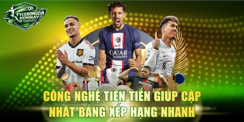 Công nghệ tiên tiến giúp cập nhật bảng xếp hạng nhanh và chuẩn