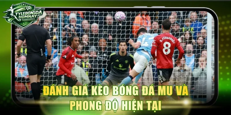 Đánh giá kèo bóng đá MU và phong độ hiện tại