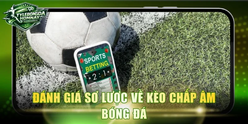 Đánh giá sơ lược về kèo chấp âm bóng đá