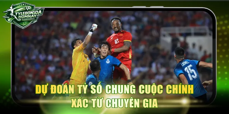 Dự đoán tỷ số chung cuộc chính xác từ chuyên gia