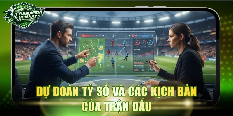 Dự đoán tỷ số và các kịch bản của trận đấu