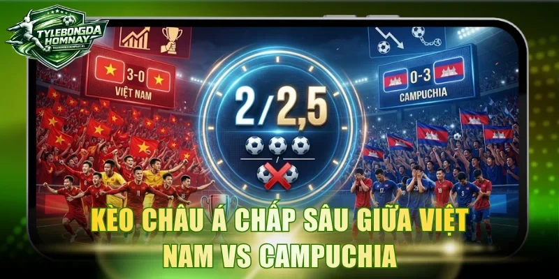 Kèo châu Á chấp sâu giữa Việt Nam Vs Campuchia