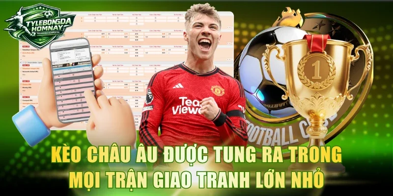 Kèo châu Âu được tung ra trong mọi trận giao tranh lớn nhỏ