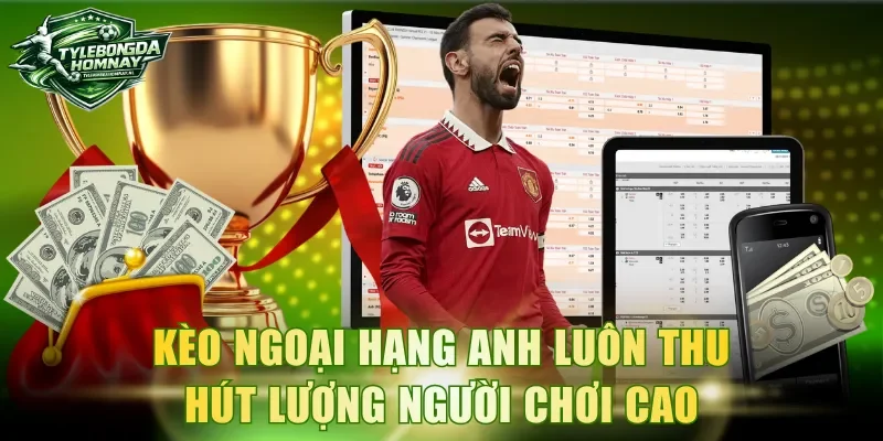 Kèo Ngoại Hạng Anh luôn thu hút lượng người chơi cao