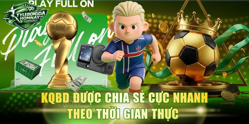KQBD được chia sẻ cực nhanh theo thời gian thực