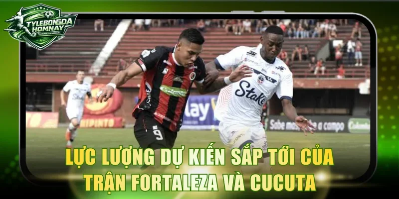 Lực lượng dự kiến sắp tới của trận Fortaleza và Cucuta Deportivo