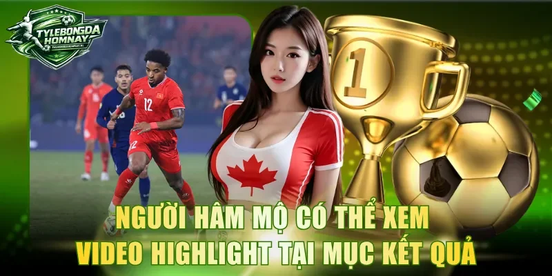 Người hâm mộ có thể xem video highlight tại mục kết quả