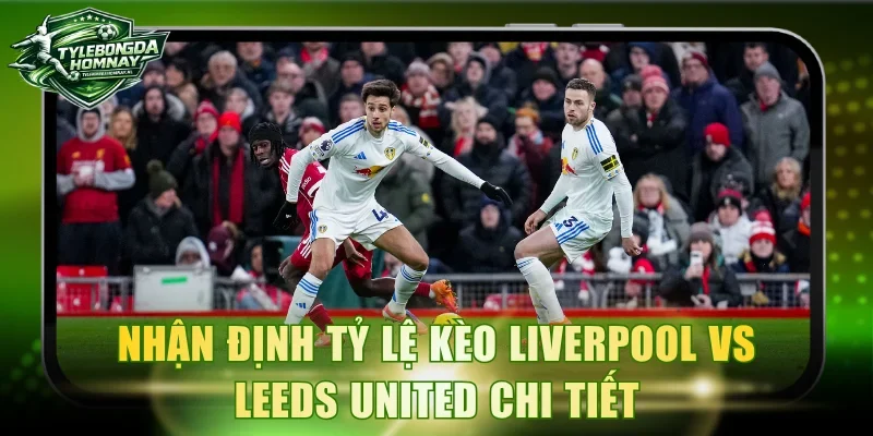 Nhận định tỷ lệ kèo Liverpool vs Leeds United chi tiết