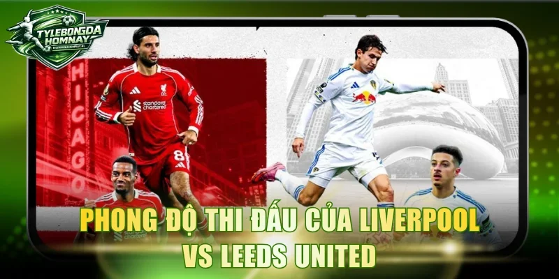 Phong độ thi đấu của Liverpool vs Leeds United