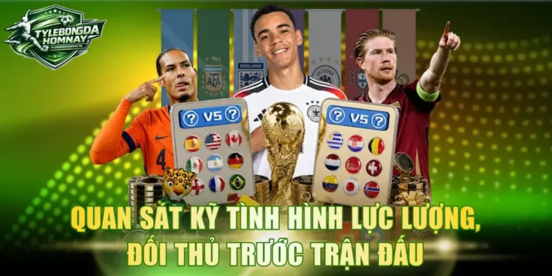 Quan sát kỹ tình hình lực lượng, đối thủ trước trận đấu