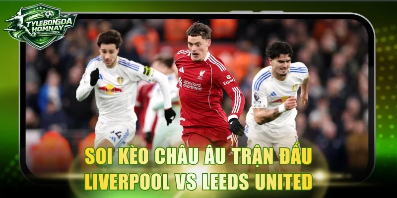 Soi kèo Châu Âu trận đấu Liverpool vs Leeds United