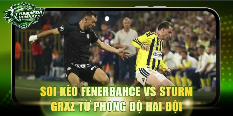Soi kèo Fenerbahce vs Sturm Graz từ phong độ hai đội