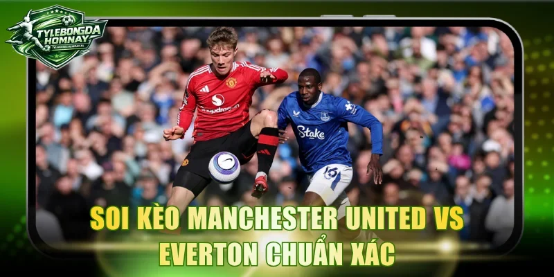 Soi kèo Manchester United vs Everton chuẩn xác