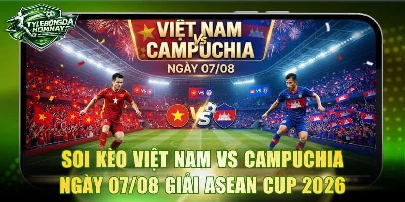 Soi Kèo Việt Nam Vs Campuchia