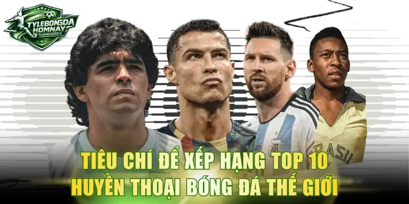 Tiêu chí để xếp hạng Top 10 huyền thoại bóng đá thế giới