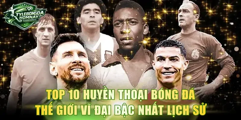 Top 10 Huyền Thoại Bóng Đá Thế Giới