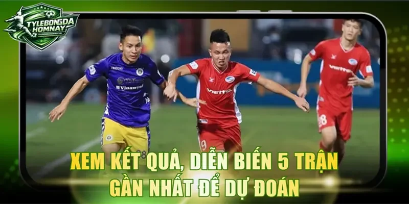 Xem kết quả, diễn biến 5 trận gần nhất để dự đoán
